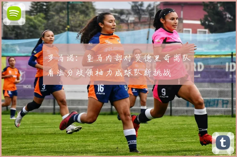 罗马诺：皇马内部对莫德里奇离队看法分歧领袖力成球队新挑战
