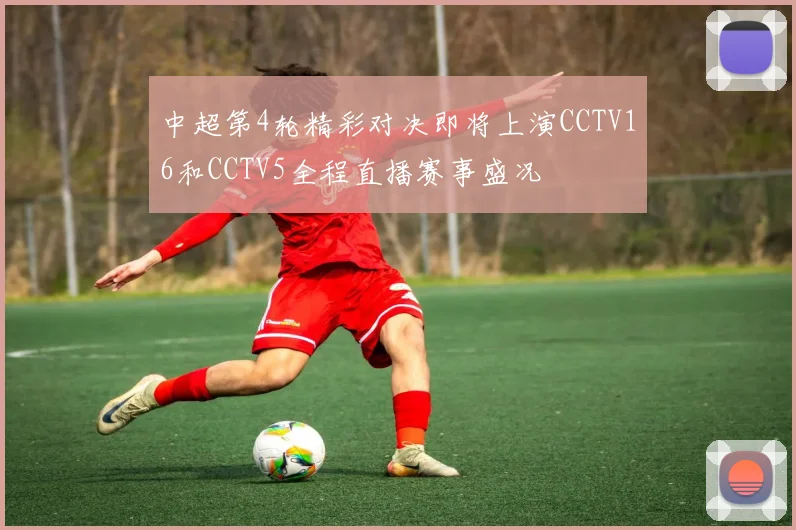 中超第4轮精彩对决即将上演CCTV16和CCTV5全程直播赛事盛况