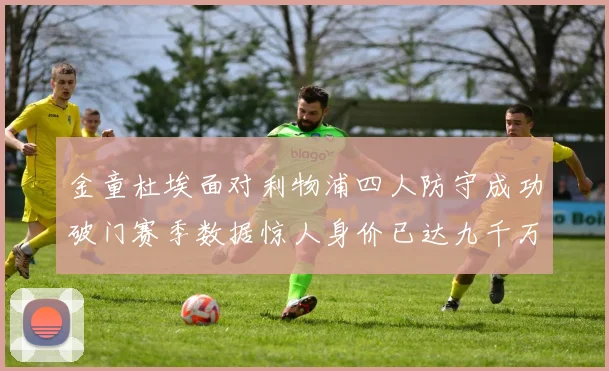 金童杜埃面对利物浦四人防守成功破门赛季数据惊人身价已达九千万
