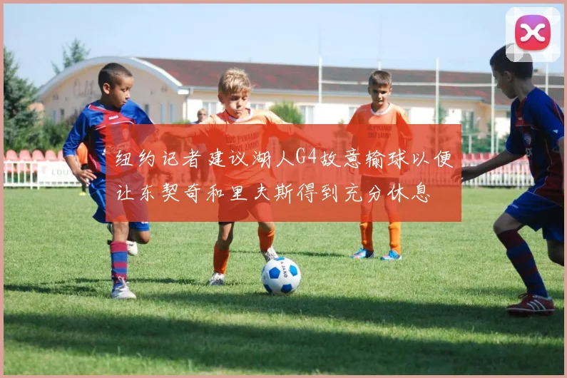 纽约记者建议湖人G4故意输球以便让东契奇和里夫斯得到充分休息