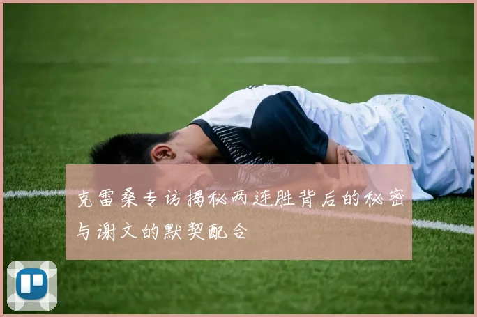克雷桑专访揭秘两连胜背后的秘密与谢文的默契配合