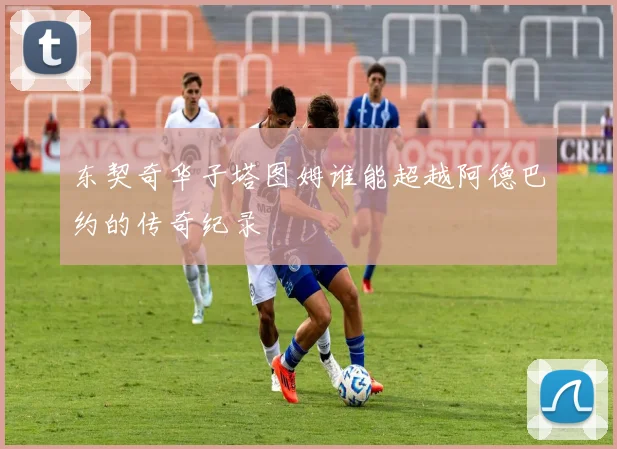 东契奇华子塔图姆谁能超越阿德巴约的传奇纪录
