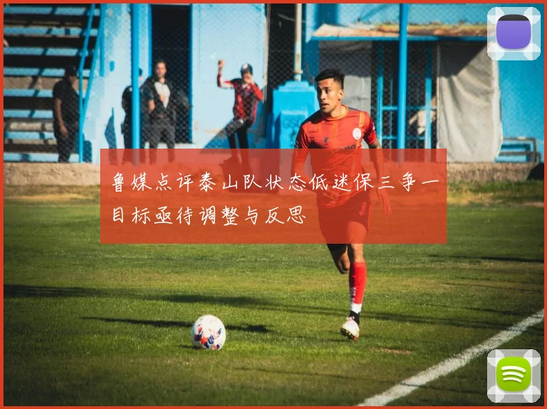 鲁媒点评泰山队状态低迷保三争一目标亟待调整与反思