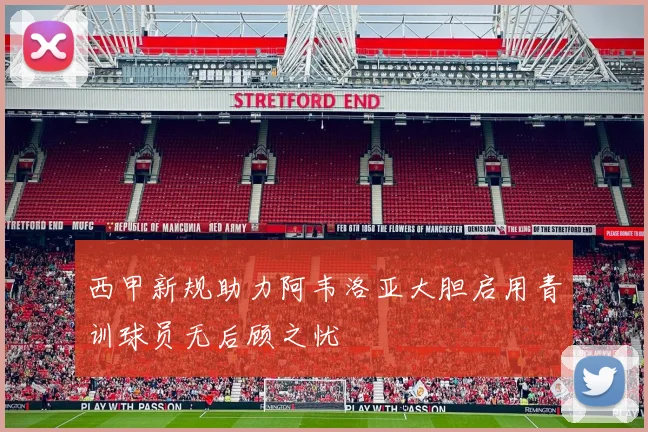 西甲新规助力阿韦洛亚大胆启用青训球员无后顾之忧
