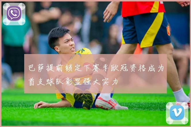 巴萨提前锁定下赛季欧冠资格成为首支球队彰显强大实力